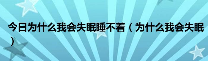 今日为什么我会失眠睡不着(为什么我会失眠)