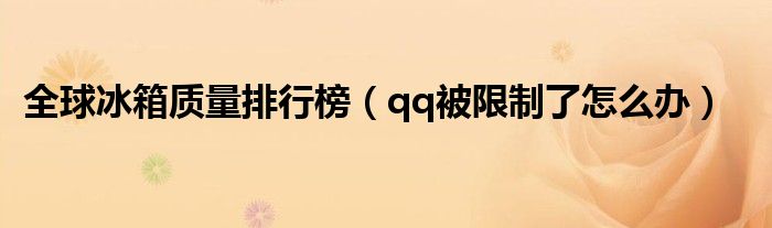 全球冰箱质量排行榜(qq被限制了怎么办)