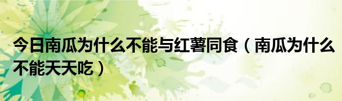 今日南瓜为什么不能与红薯同食(南瓜为什么不能天天吃)