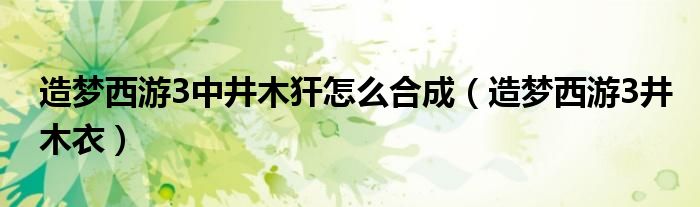 造梦西游3中井木犴怎么合成(造梦西游3井木衣)