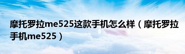 摩托罗拉me525这款手机怎么样(摩托罗拉手机me525)
