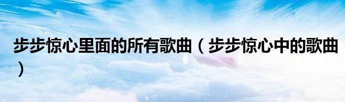 步步惊心里面的所有歌曲(步步惊心中的歌曲)