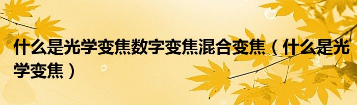 什么是光学变焦数字变焦混合变焦(什么是光学变焦)