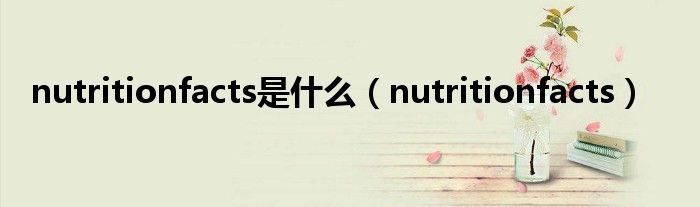 nutritionfacts是什么(nutritionfacts)