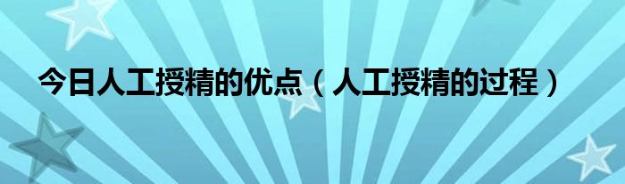 今日人工授精的优点(人工授精的过程)