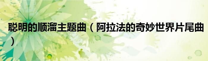聪明的顺溜主题曲(阿拉法的奇妙世界片尾曲)