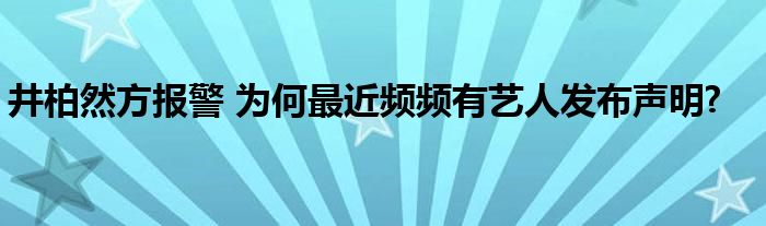 井柏然方报警 为何最近频频有艺人发布声明?