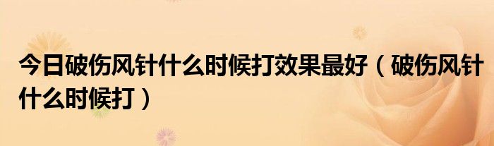 今日破伤风针什么时候打效果最好(破伤风针什么时候打)