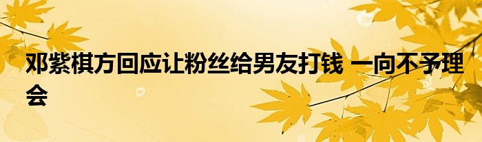 邓紫棋方回应让粉丝给男友打钱 一向不予理会