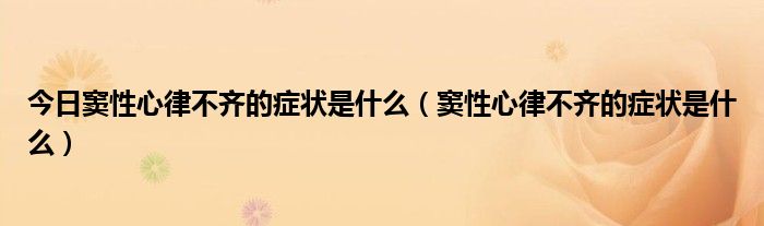今日窦性心律不齐的症状是什么(窦性心律不齐的症状是什么)