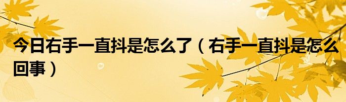 今日右手一直抖是怎么了(右手一直抖是怎么回事)