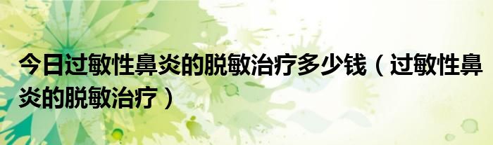 今日过敏性鼻炎的脱敏治疗多少钱(过敏性鼻炎的脱敏治疗)