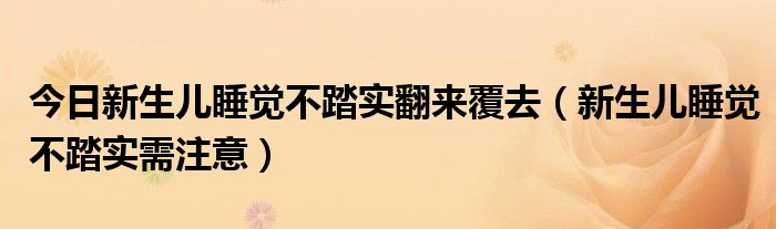 今日新生儿睡觉不踏实翻来覆去(新生儿睡觉不踏实需注意)