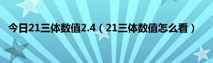 今日21三体数值2.4(21三体数值怎么看)