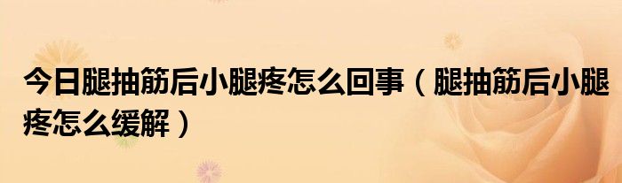 今日腿抽筋后小腿疼怎么回事(腿抽筋后小腿疼怎么缓解)