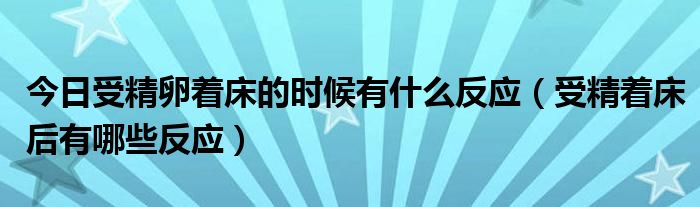 今日受精卵着床的时候有什么反应(受精着床后有哪些反应)
