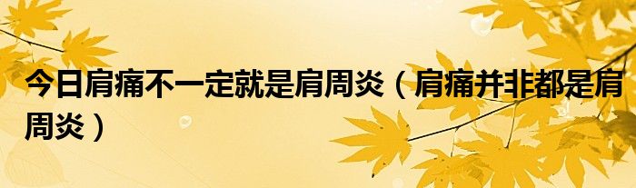 今日肩痛不一定就是肩周炎(肩痛并非都是肩周炎)