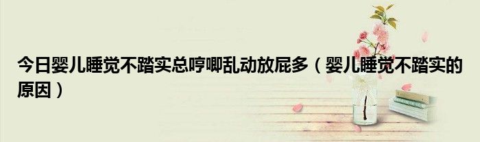 今日婴儿睡觉不踏实总哼唧乱动放屁多(婴儿睡觉不踏实的原因)