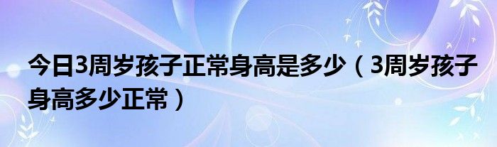 今日3周岁孩子正常身高是多少(3周岁孩子身高多少正常)