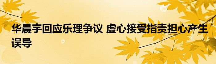 华晨宇回应乐理争议 虚心接受指责担心产生误导