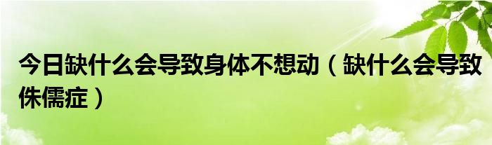 今日缺什么会导致身体不想动(缺什么会导致侏儒症)