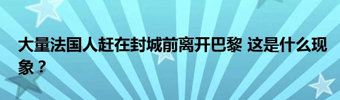 大量法国人赶在封城前离开巴黎 这是什么现象?