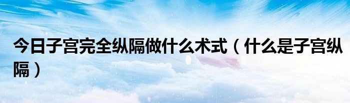 今日子宫完全纵隔做什么术式(什么是子宫纵隔)