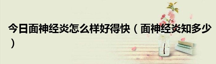 今日面神经炎怎么样好得快(面神经炎知多少)
