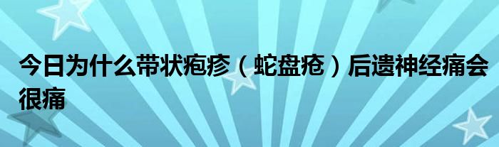 今日为什么带状疱疹(蛇盘疮)后遗神经痛会很痛