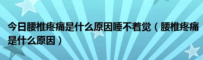 今日腰椎疼痛是什么原因睡不着觉(腰椎疼痛是什么原因)