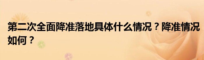 第二次全面降准落地具体什么情况？降准情况如何？
