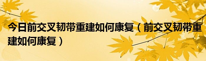 今日前交叉韧带重建如何康复(前交叉韧带重建如何康复)