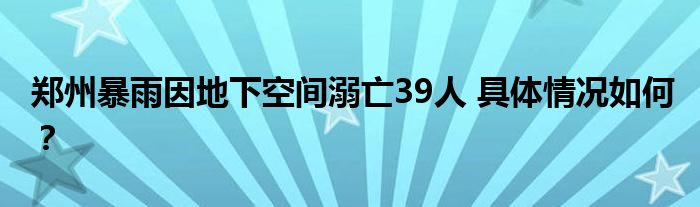 郑州暴雨因地下空间溺亡39人 具体情况如何?