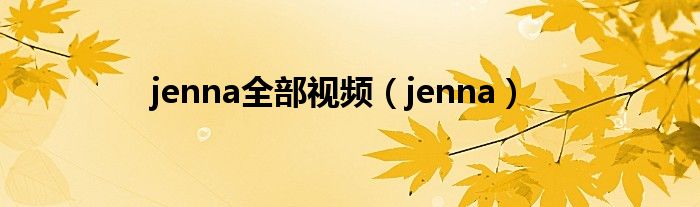 jenna全部视频(jenna)