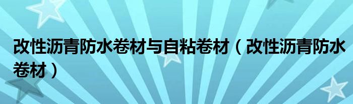 改性沥青防水卷材与自粘卷材(改性沥青防水卷材)