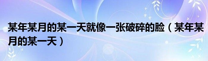 某年某月的某一天就像一张破碎的脸(某年某月的某一天)