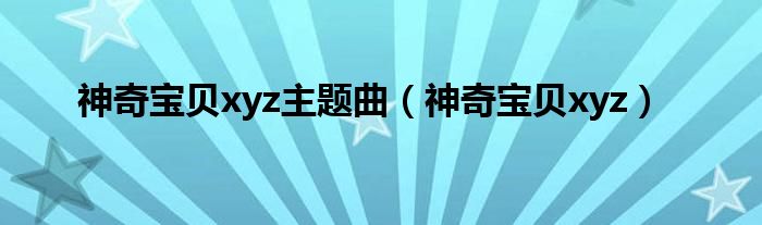 神奇宝贝xyz主题曲(神奇宝贝xyz)