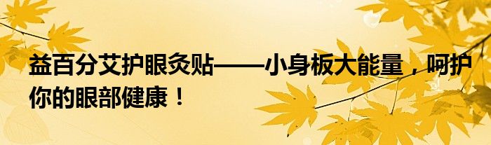 益百分艾护眼灸贴——小身板大能量,呵护你的眼部健康!