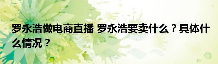 罗永浩做电商直播 罗永浩要卖什么?具体什么情况?