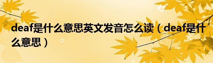 deaf是什么意思英文发音怎么读(deaf是什么意思)