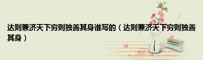 达则兼济天下穷则独善其身谁写的(达则兼济天下穷则独善其身)