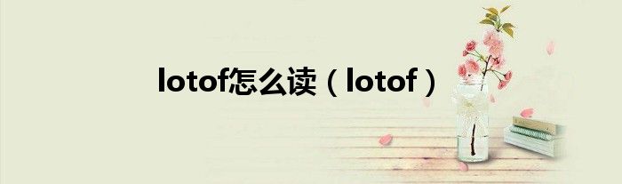 lotof怎么读(lotof)