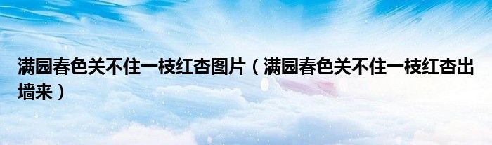 满园春色关不住一枝红杏图片(满园春色关不住一枝红杏出墙来)