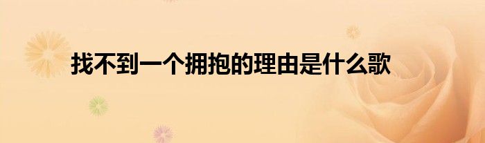找不到一个拥抱的理由是什么歌