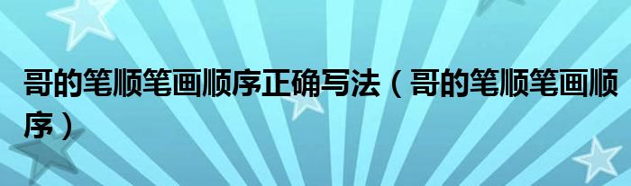 哥的笔顺笔画顺序正确写法(哥的笔顺笔画顺序)