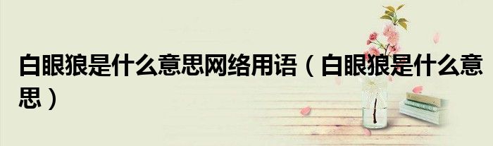白眼狼是什么意思网络用语(白眼狼是什么意思)
