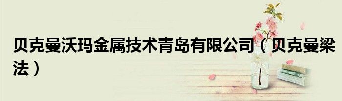 贝克曼沃玛金属技术青岛有限公司(贝克曼梁法)