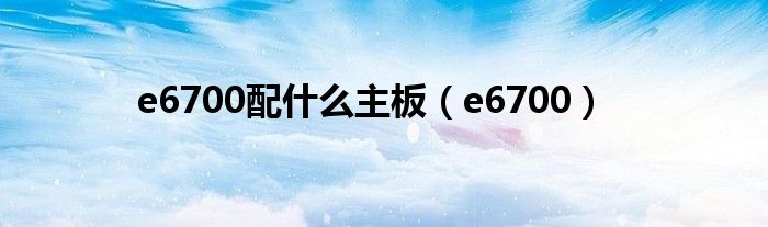 e6700配什么主板（e6700）
