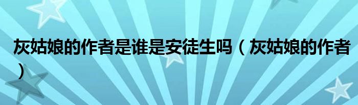 灰姑娘的作者是谁是安徒生吗(灰姑娘的作者)
