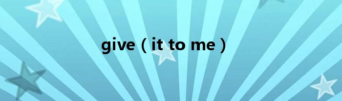 give(it to me)